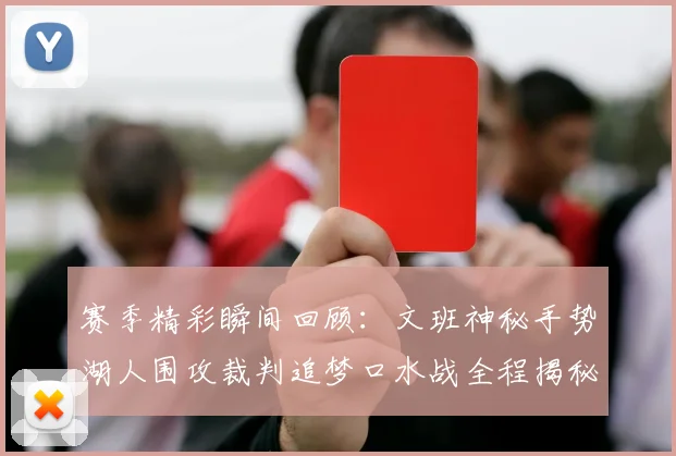 赛季精彩瞬间回顾：文班神秘手势湖人围攻裁判追梦口水战全程揭秘