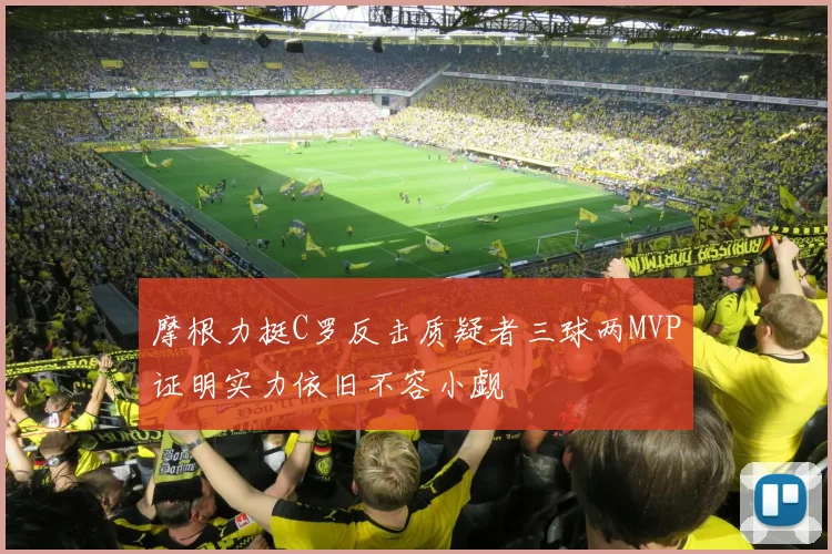 摩根力挺C罗反击质疑者三球两MVP证明实力依旧不容小觑