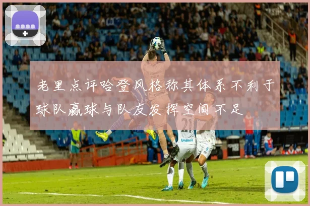 老里点评哈登风格称其体系不利于球队赢球与队友发挥空间不足